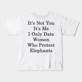 It's Not You It's Me I Only Date Women Who Protect Elephants Kids T-Shirt